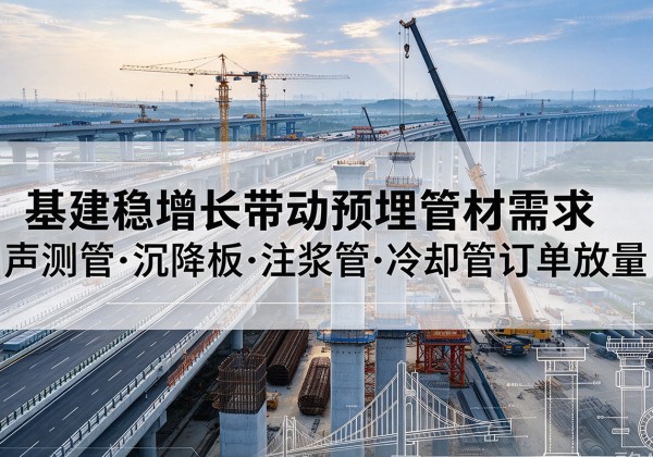 叙永基建稳增长带动预埋监测管材需求，声测管、沉降板、注浆管订单持续放量