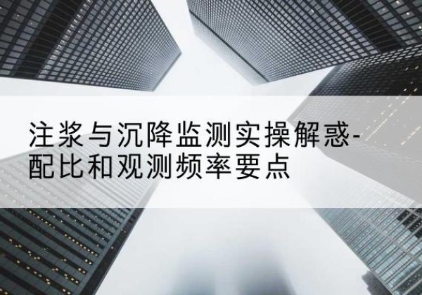 叙永水泥浆配比不当会不会造成注浆管堵管？-注浆与沉降监测实操解惑-配比和观测频率要点